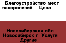 Благоустройство мест захоронений. › Цена ­ 1 000 - Новосибирская обл., Новосибирск г. Услуги » Другие   . Новосибирская обл.,Новосибирск г.